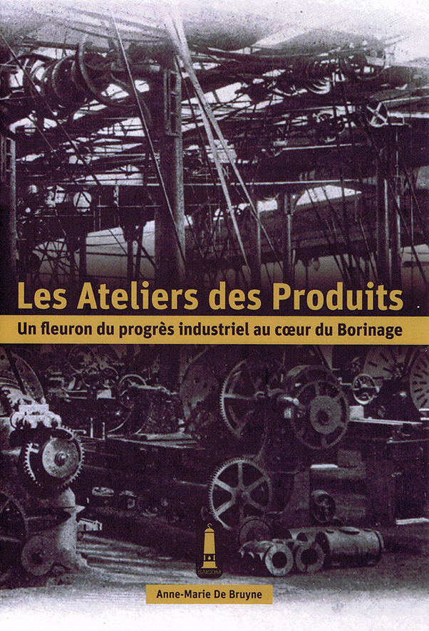 Couverture de l’ouvrage: Les Ateliers des Produits. Un fleuron du progrès industriel au cœur du Borinage par Anne-Marie De Bruyne.